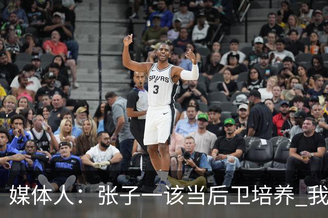 媒体人：张子一该当后卫培养 我们要高后卫、又高又有体重的前锋