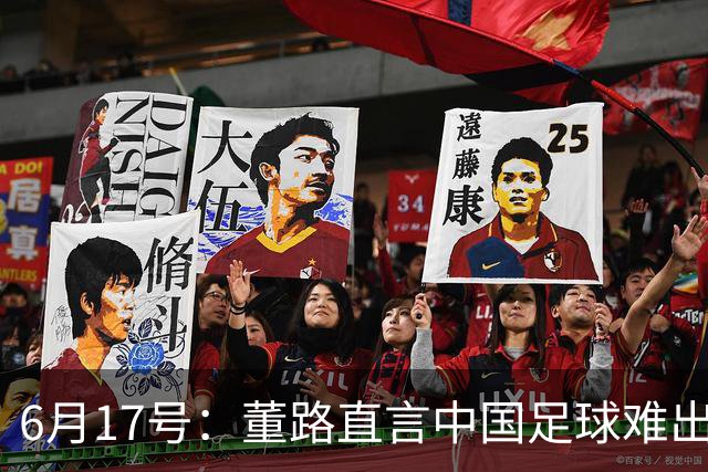 6月17号：董路直言中国足球难出C罗，天赋才是真正的关键，平台引导未来或能出巨星